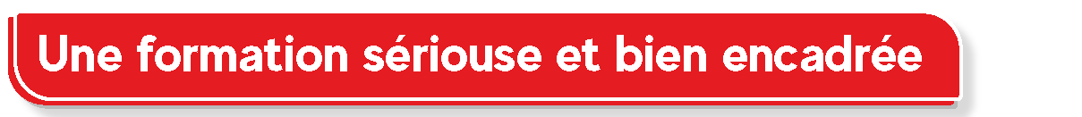 Une formation s&eacute;riouse et encadr&eacute;e